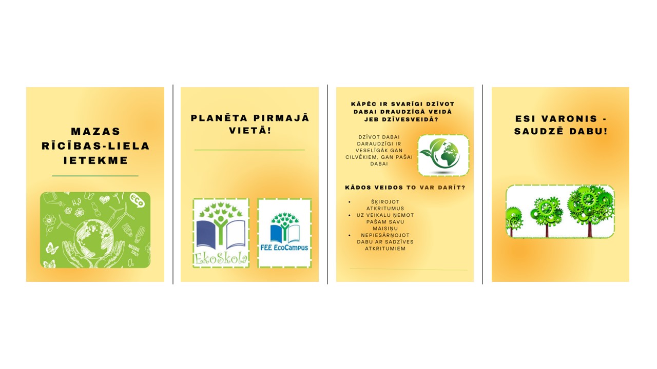 Buklets. 1. lapa  MAZAS RĪCĪBAS – LIELA IETEKME  2. lapa  PLANĒTA PIRMAJĀ VIETĀ!  (Ekoskolas / FEE EcoCampus logotipi)  3. lapa  KĀPĒC IR SVARĪGI DZĪVOT DABAI DRAUDZĪGĀ VEIDĀ JEB DZĪVESVEIDĀ?  Dzīvot dabai draudzīgi ir veselīgāk gan cilvēkiem, gan pašai dabai.  KĀDOS VEIDOS TO VAR DARĪT?  Šķirojot atkritumus  Uz veikalu ņemot pašam savu maisiņu  Nepiesārņojot dabu ar sadzīves atkritumiem  4. lapa  ESI VARONIS – SAUDZĒ DABU!