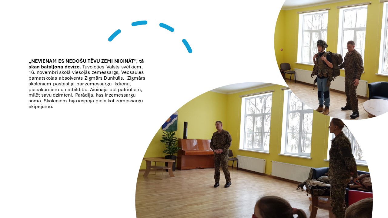 „NEVIENAM ES NEDOŠU TĒVU ZEMI NICINĀT”, tā skan bataljona devīze. Tuvojoties Valsts svētkiem, 16. novembrī skolā viesojās zemessargs, Vecsaules pamatskolas absolvents Zigmārs Dunkulis.  Zigmārs skolēniem pastāstīja par zemessargu ikdienu, pienākumiem un atbildību. Aicināja būt patriotiem, mīlēt savu dzimteni. Parādīja, kas ir zemessargu somā. Skolēniem bija iespēja pielaikot zemessargu ekipējumu.
